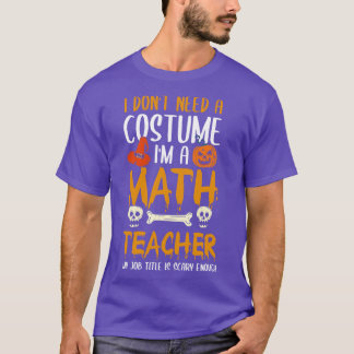 I Dont Need A Costume Im A Math Teacher Halloween T-Shirt