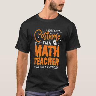 I don't need a costume i'm a Math teacher my job t T-Shirt