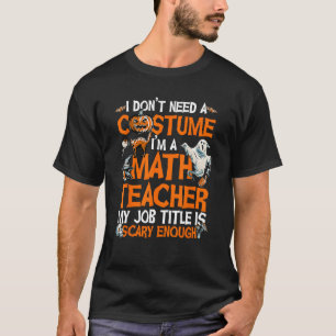 I Don't Need A Costume I'm Math Teacher Costume Ha T-Shirt
