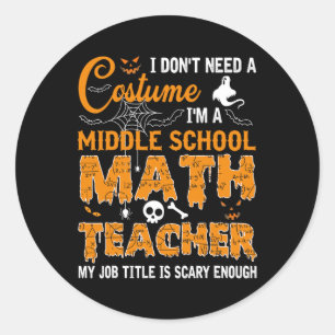 I Don't Need A Costume Middle School Math Teacher Classic Round Sticker
