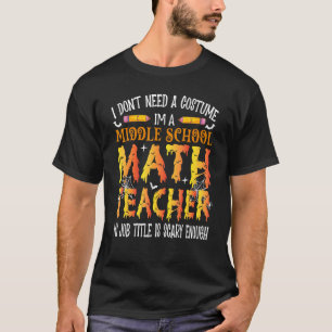 I Don't Need A Costume Middle School Math Teacher  T-Shirt