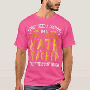 I Don't Need A Costume Middle School Math Teacher T-Shirt