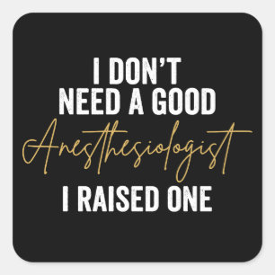 I Don't Need A Good Anaesthesiologist I Raised One Square Sticker