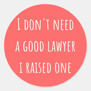 I don't need a good lawyer i raised one  classic round sticker