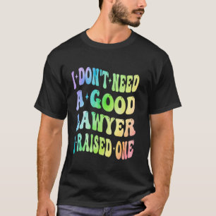 I Don't Need A Good Lawyer I Raised One Groovy Att T-Shirt