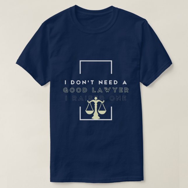 I Don't Need A Good Lawyer I Raised One law school T-Shirt (Design Front)
