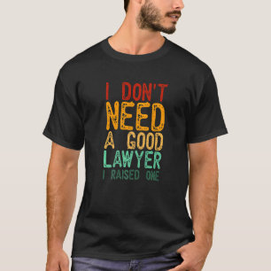 I Don't Need A Good Lawyer I Raised One Lawyer De T-Shirt
