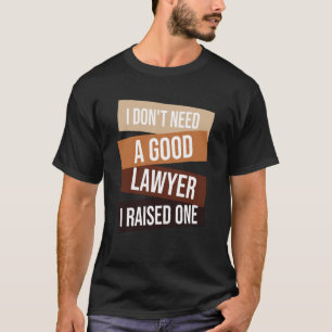 I Don't Need A Good Lawyer I Raised One  Lawyer qu T-Shirt