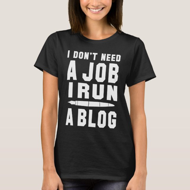 I don't need a Job I run a Blog I Professional Wri T-Shirt (Front)