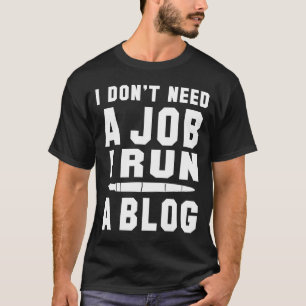 I don't need a Job I run a Blog I Professional Wri T-Shirt