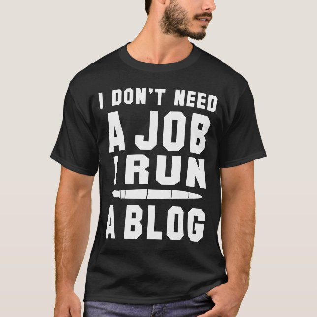 I don't need a Job I run a Blog I Professional Wri T-Shirt (Front)