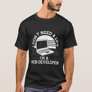 I Don'T Need A Life I'M A Web Developer Backprint T-Shirt