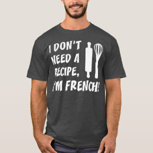 I Dont Need A Recipe Im French Funny Cooking T-Shirt