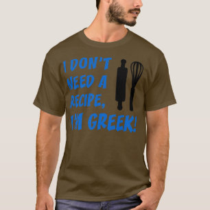 I Dont Need A Recipe Im Greek Funny Cooking T-Shirt