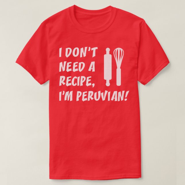 I Dont Need A Recipe Im Peruvian Funny Cooking T-Shirt (Design Front)
