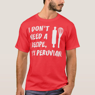 I Dont Need A Recipe Im Peruvian Funny Cooking T-Shirt