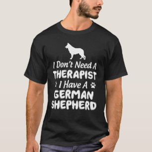 I Dont Need A Therapist I Have A German Shepherd T-Shirt