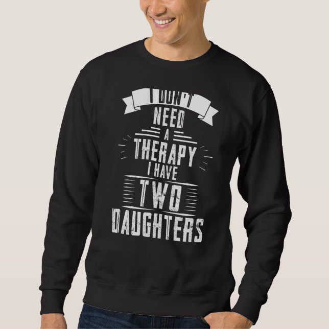 I don't need a therapy I have two daughters father Sweatshirt (Front)