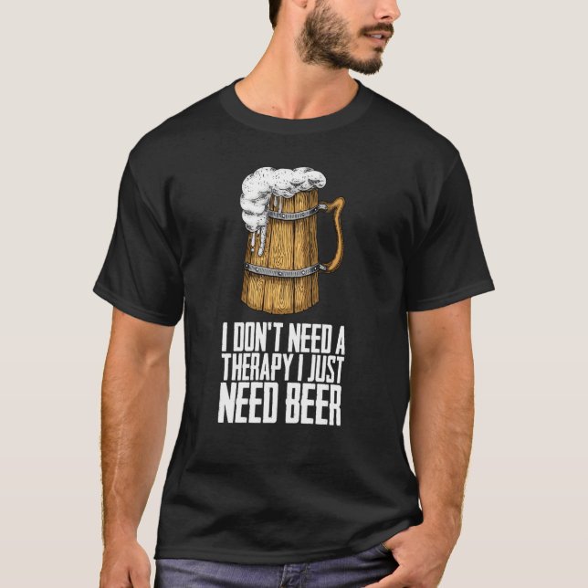 I dont need a therapy i just need beer T-Shirt (Front)