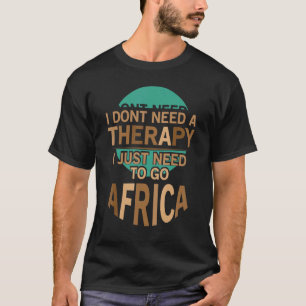 I Dont Need A Therapy I Just Need To Go Africa Tou T-Shirt