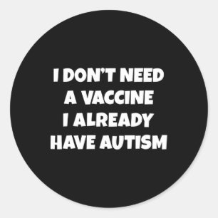 I Don't Need A Vaccine I Already Have Autism Funny Classic Round Sticker