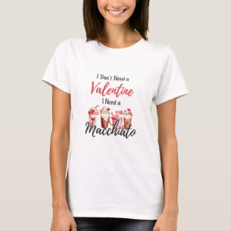 I Don't Need A Valentine I Need A Macchiato T-Shirt