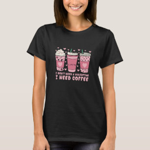 I Don't Need A Valentine I Need Coffee Anti Valent T-Shirt