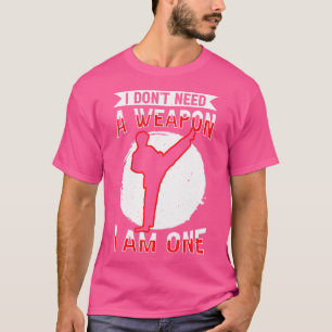 I Don'T Need A Weapon I Am One Funny Design Karate T-Shirt