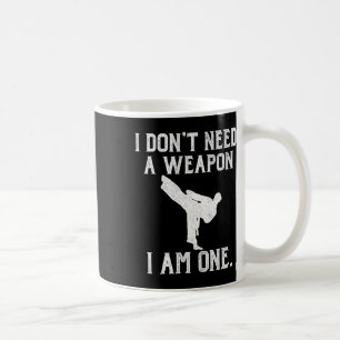 I Don't Need A Weapon I Am One - Funny Karate  Coffee Mug