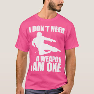 I Don'T Need A Weapon I Am One - Funny Karate T-Shirt
