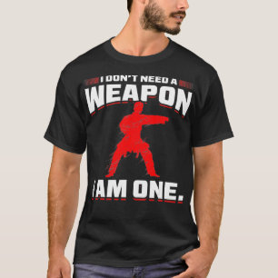 I Dont Need A Weapon I Am One Martial Artist Gift  T-Shirt