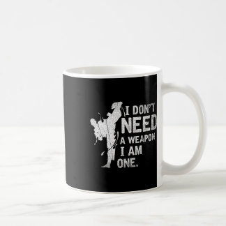 I Dont Need A Weapon I Am One Martial Arts Karate Coffee Mug