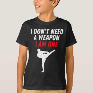 I Don't Need A Weapon I Am One Martial Arts Kickbo T-Shirt