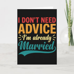 I Don't Need Advice I'm Already Married Funny Card