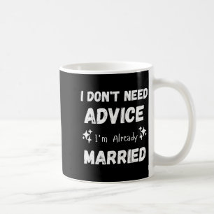 I Don't Need Advice I'm Already Married Sarcastic  Coffee Mug