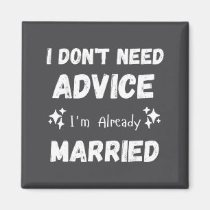 I Don't Need Advice I'm Already Married Sarcastic  Magnet