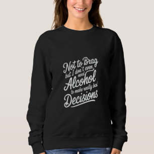 I Don't Need Alcohol to Make Bad Decisions - Sweatshirt