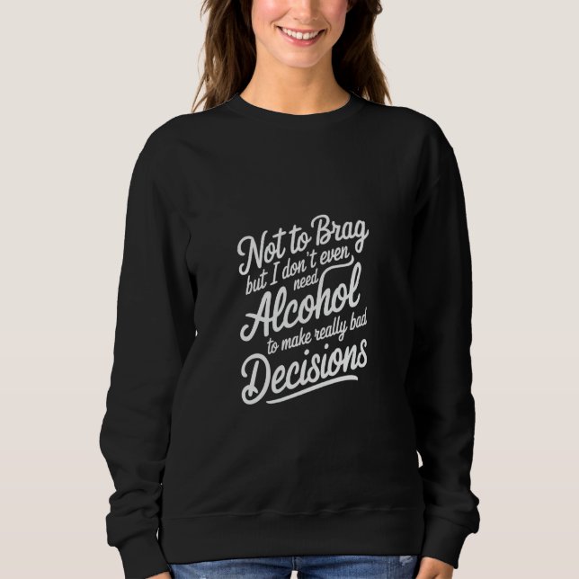I Don't Need Alcohol to Make Bad Decisions - Sweatshirt (Front)