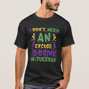 I Don't Need An Excuse To Drink On Tuesday Mardi G T-Shirt