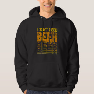 I Don't Need Beer Drinking Jokes Bar Humour 1 Hoodie