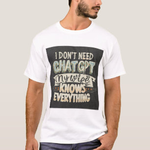 I Don't Need Chat GPT "My Wife Knows Everything!" T-Shirt