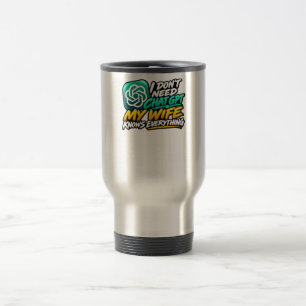 I Don't Need ChatGPT My Wife Knows Everything Funn Travel Mug