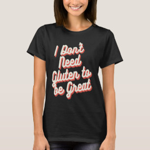 I Don't Need Gluten to be Great  Gluten Free  1 T-Shirt