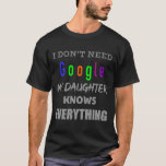 I don't need google my daughter knows ... T-Shirt<br><div class="desc">I don't need google my daughter knows everything - T-shirt design - is the best place to get online. Most of the search tags: i dont need google my wife knows everything, i dont need google my dad knows everything, i dont need google my boyfriend knows everything, i dont need...</div>