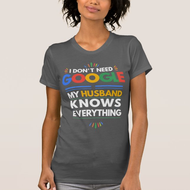I Don't Need Google My Husband Knows Everything T-Shirt (Front)