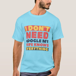 I Don't Need Google My Wife Knows Everything T-Shirt