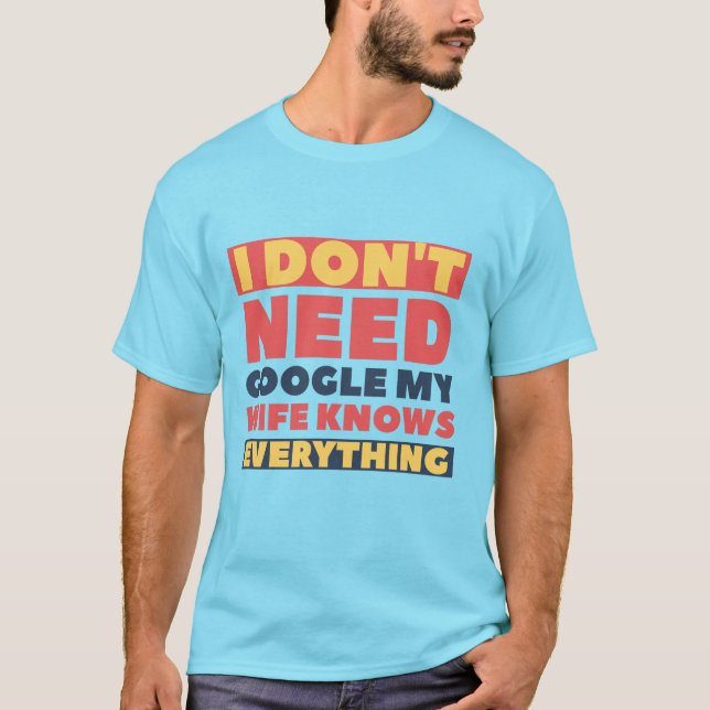 I Don't Need Google My Wife Knows Everything T-Shirt (Front)