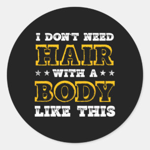I Dont Need Hair With A Body Like This Bodybuildin Classic Round Sticker