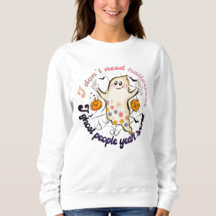I Don't Need Halloween I Ghost People Year Round Sweatshirt