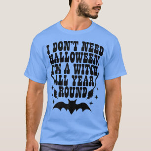 I Dont Need Halloween Im A Witch All Year Round Ha T-Shirt